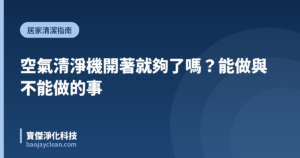 空氣清淨機開著就夠了嗎？能做與不能做的事｜寶傑淨化科技