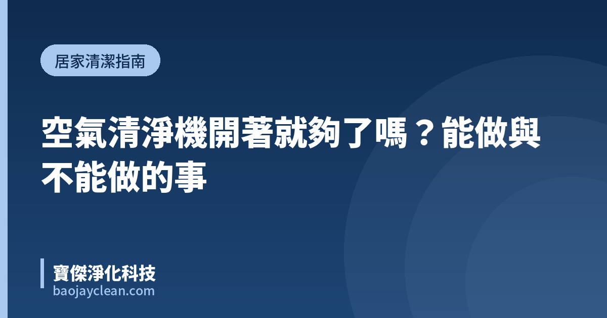 空氣清淨機開著就夠了嗎？能做與不能做的事｜寶傑淨化科技