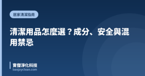清潔用品怎麼選？成分、安全與混用禁忌｜寶傑淨化科技
