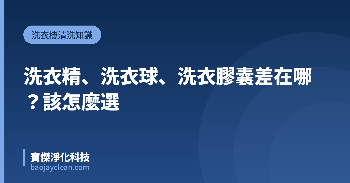洗衣精、洗衣球、洗衣膠囊差在哪？該怎麼選｜寶傑淨化科技