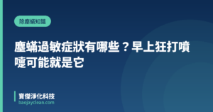 塵蟎過敏症狀有哪些？早上狂打噴嚏可能就是它｜寶傑淨化科技
