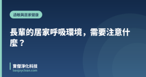 長輩的居家呼吸環境，需要注意什麼？｜寶傑淨化科技