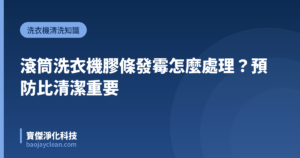 滾筒洗衣機膠條發霉怎麼處理？預防比清潔重要｜寶傑淨化科技
