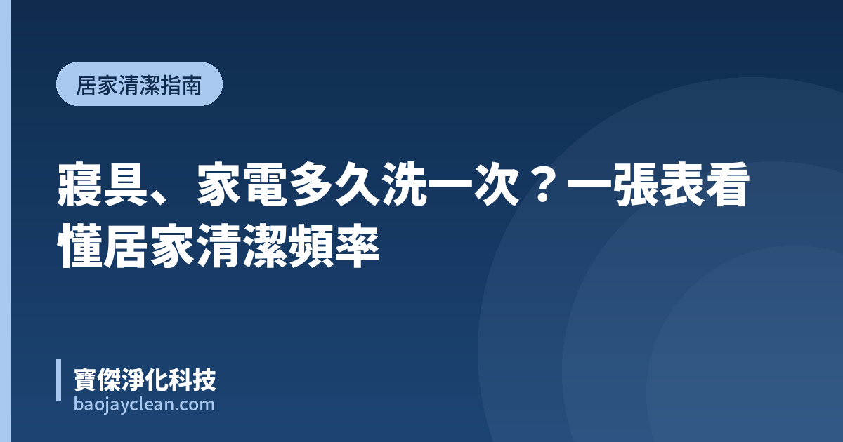 寢具、家電多久洗一次？一張表看懂居家清潔頻率｜寶傑淨化科技