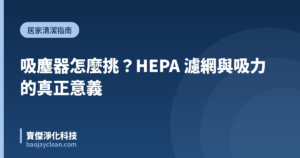 吸塵器怎麼挑?HEPA 濾網與吸力的真正意義|寶傑淨化科技