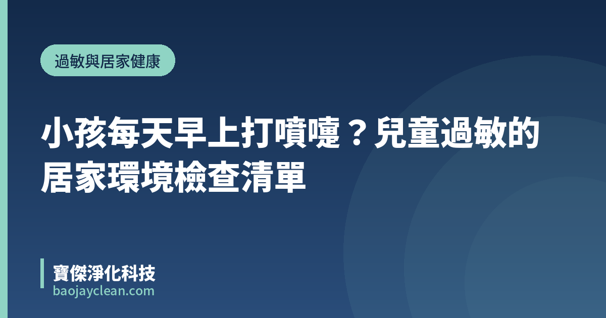 小孩每天早上打噴嚏？兒童過敏的居家環境檢查清單｜寶傑淨化科技