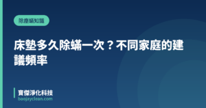 床墊多久除蟎一次？不同家庭的建議頻率｜寶傑淨化科技