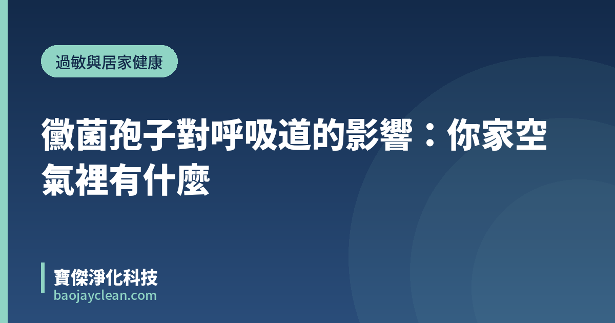 黴菌孢子對呼吸道的影響：你家空氣裡有什麼｜寶傑淨化科技