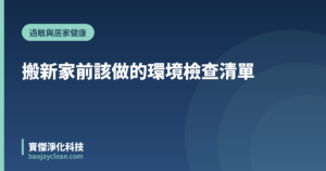 搬新家前該做的環境檢查清單｜寶傑淨化科技
