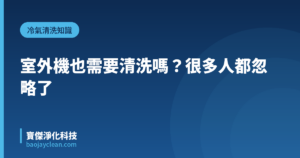 室外機也需要清洗嗎？很多人都忽略了｜寶傑淨化科技