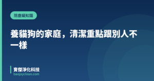 養貓狗的家庭，清潔重點跟別人不一樣｜寶傑淨化科技