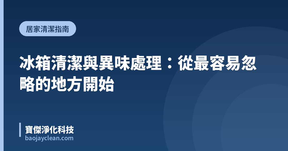 冰箱清潔與異味處理：從最容易忽略的地方開始｜寶傑淨化科技