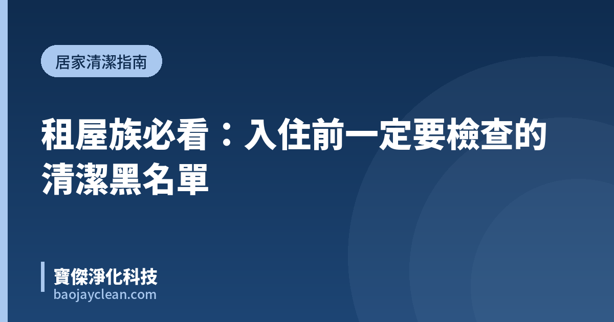 租屋族必看：入住前一定要檢查的清潔黑名單｜寶傑淨化科技