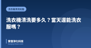 洗衣機清洗要多久？當天還能洗衣服嗎？｜寶傑淨化科技