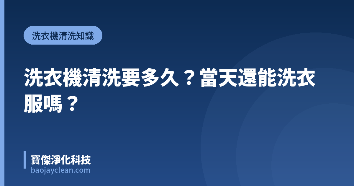 洗衣機清洗要多久？當天還能洗衣服嗎？｜寶傑淨化科技
