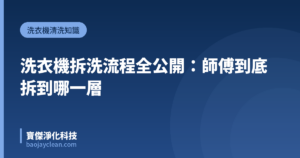 洗衣機拆洗流程全公開：師傅到底拆到哪一層｜寶傑淨化科技