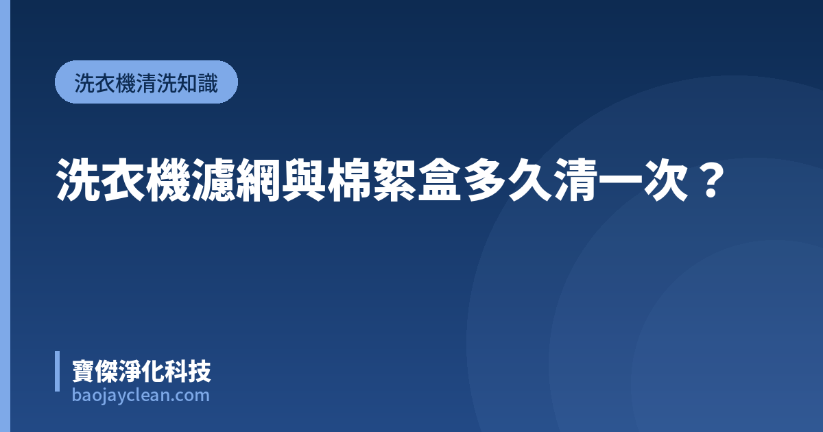 洗衣機濾網與棉絮盒多久清一次？｜寶傑淨化科技