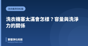 洗衣機塞太滿會怎樣？容量與洗淨力的關係｜寶傑淨化科技